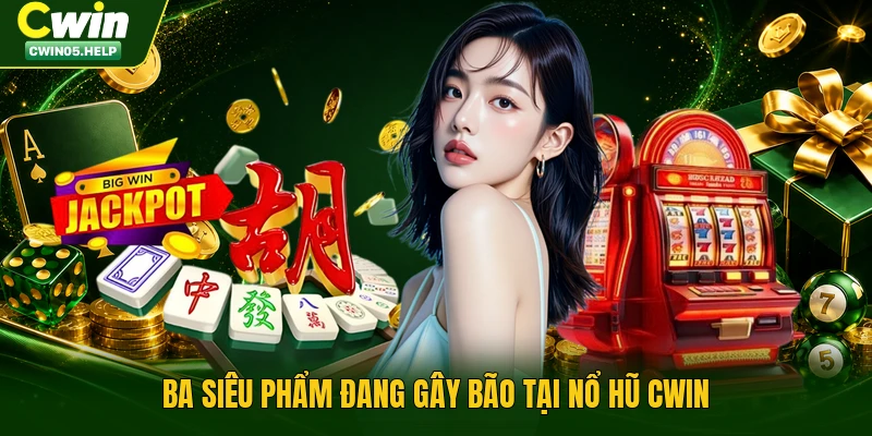 Ba siêu phẩm đang gây bão tại nổ hũ Cwin