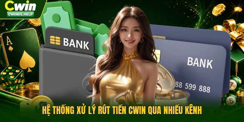Hệ thống xử lý rút tiền Cwin qua nhiều kênh