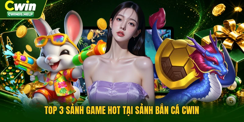 Top 3 sảnh game hot tại sảnh bắn cá Cwin